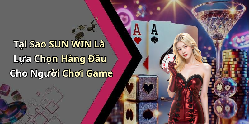 Tại Sao SUN WIN Là Lựa Chọn Hàng Đầu Cho Người Chơi Game