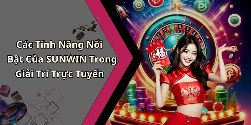 Các Tính Năng Nổi Bật Của SUNWIN Trong Giải Trí Trực Tuyến
