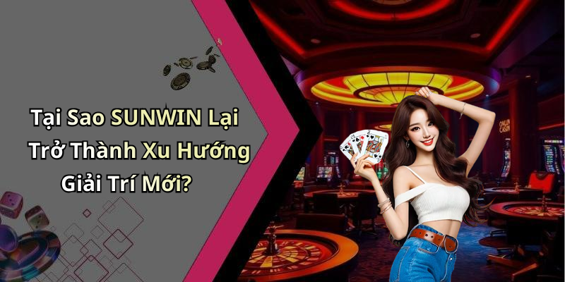Tại Sao SUNWIN Lại Trở Thành Xu Hướng Giải Trí Mới?
