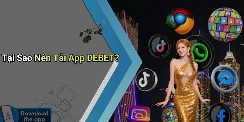 Tại Sao Nên Tải App DEBET?
