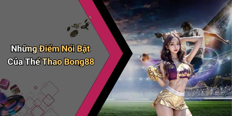 Những Điểm Nổi Bật Của Thể Thao Bong88