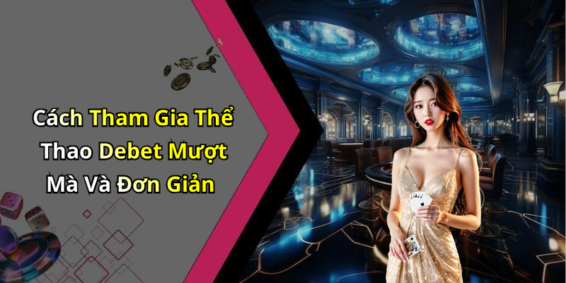 Cách Tham Gia Thể Thao Debet Mượt Mà Và Đơn Giản