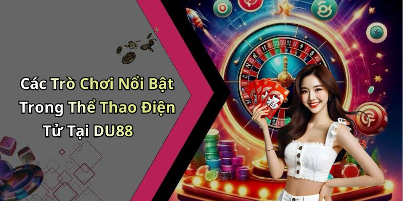 Các Trò Chơi Nổi Bật Trong Thể Thao Điện Tử Tại DU88