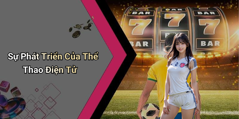 Sự Phát Triển Của Thể Thao Điện Tử