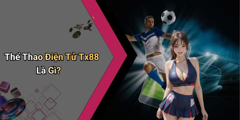 Thể Thao Điện Tử Tx88 Là Gì?
