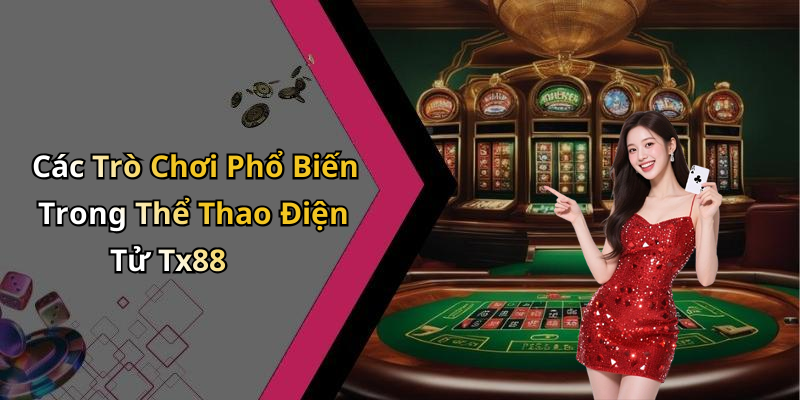 Các Trò Chơi Phổ Biến Trong Thể Thao Điện Tử Tx88