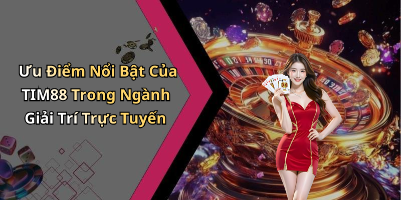 Ưu Điểm Nổi Bật Của TIM88 Trong Ngành Giải Trí Trực Tuyến