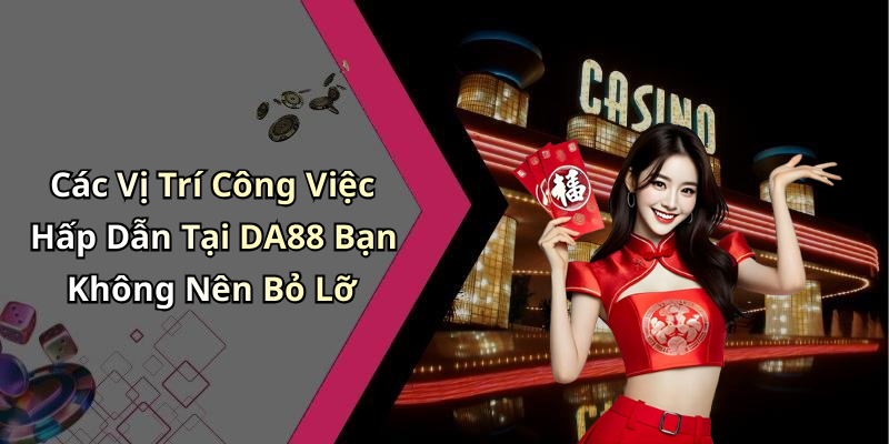 Các Vị Trí Công Việc Hấp Dẫn Tại DA88 Bạn Không Nên Bỏ Lỡ