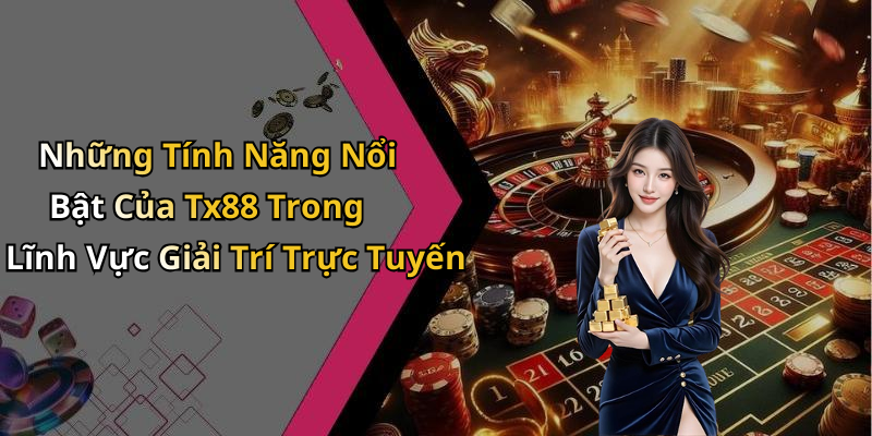 Những Tính Năng Nổi Bật Của Tx88 Trong Lĩnh Vực Giải Trí Trực Tuyến