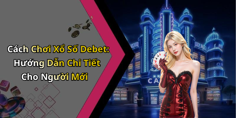 Cách Chơi Xổ Số Debet: Hướng Dẫn Chi Tiết Cho Người Mới