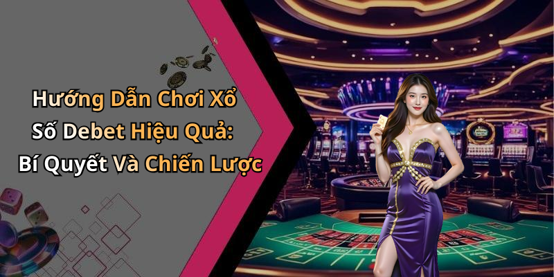 Hướng Dẫn Chơi Xổ Số Debet Hiệu Quả: Bí Quyết Và Chiến Lược