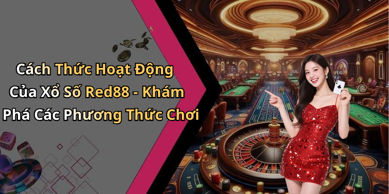 Cách Thức Hoạt Động Của Xổ Số Red88 - Khám Phá Các Phương Thức Chơi