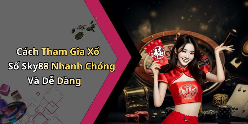 Cách Tham Gia Xổ Số Sky88 Nhanh Chóng Và Dễ Dàng