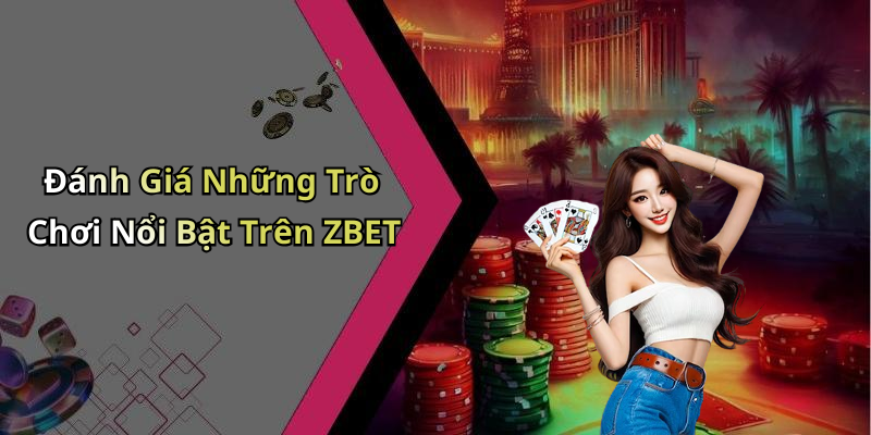 Đánh Giá Những Trò Chơi Nổi Bật Trên ZBET