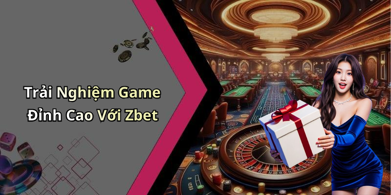Trải Nghiệm Game Đỉnh Cao Với Zbet