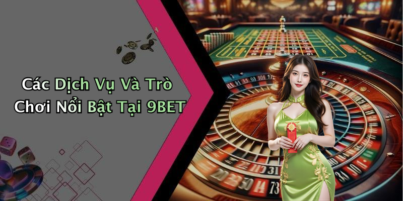Các Dịch Vụ Và Trò Chơi Nổi Bật Tại 9BET