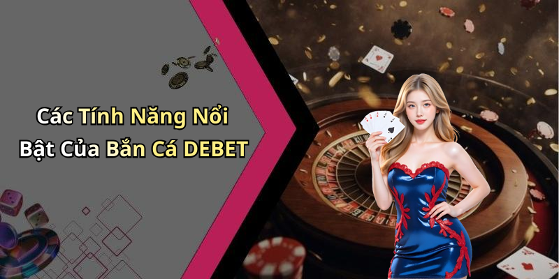 Các Tính Năng Nổi Bật Của Bắn Cá DEBET