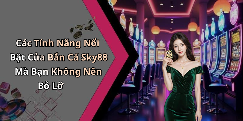 Các Tính Năng Nổi Bật Của Bắn Cá Sky88 Mà Bạn Không Nên Bỏ Lỡ