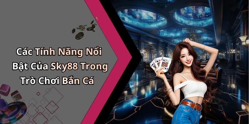 Các Tính Năng Nổi Bật Của Sky88 Trong Trò Chơi Bắn Cá