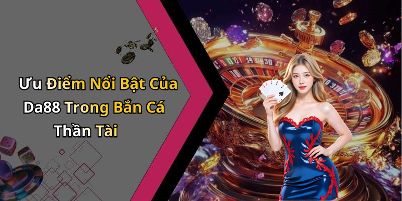 Ưu Điểm Nổi Bật Của Da88 Trong Bắn Cá Thần Tài