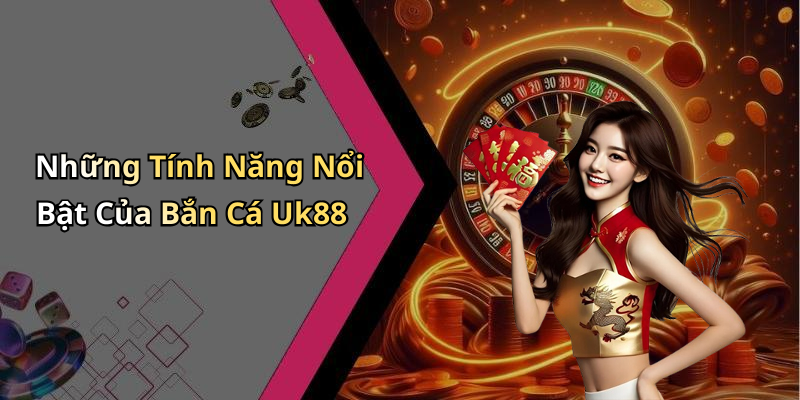 Những Tính Năng Nổi Bật Của Bắn Cá Uk88