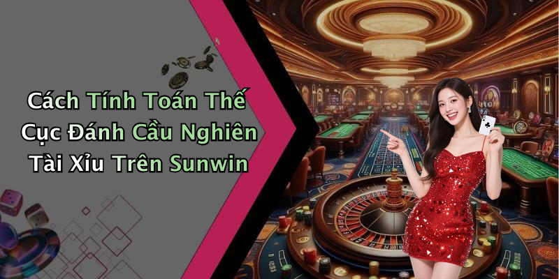 Cách Tính Toán Thế Cục Đánh Cầu Nghiên Tài Xỉu Trên Sunwin