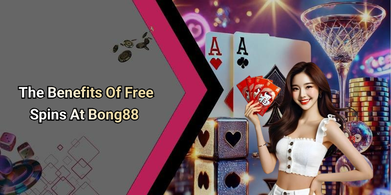 The Benefits Of Free Spins At Bong88