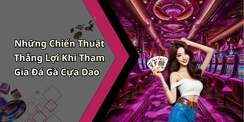 Những Chiến Thuật Thắng Lợi Khi Tham Gia Đá Gà Cựa Dao
