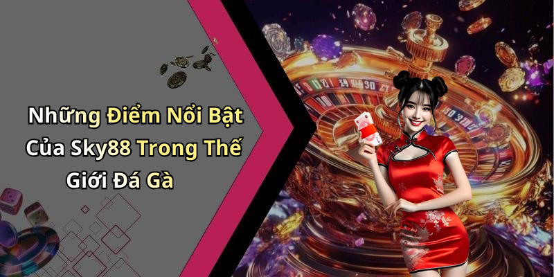 Những Điểm Nổi Bật Của Sky88 Trong Thế Giới Đá Gà