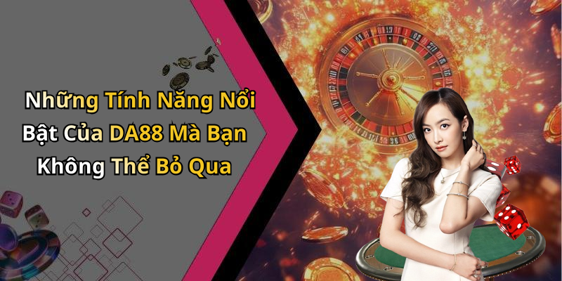 Những Tính Năng Nổi Bật Của DA88 Mà Bạn Không Thể Bỏ Qua