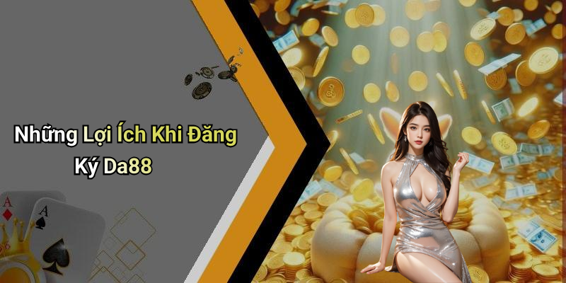 Những Lợi Ích Khi Đăng Ký Da88