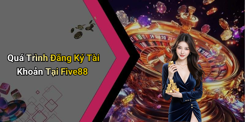 Quá Trình Đăng Ký Tài Khoản Tại Five88