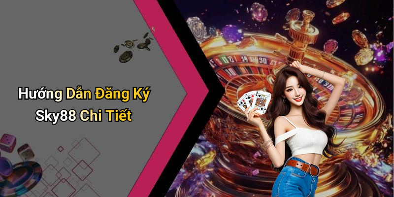 Hướng Dẫn Đăng Ký Sky88 Chi Tiết