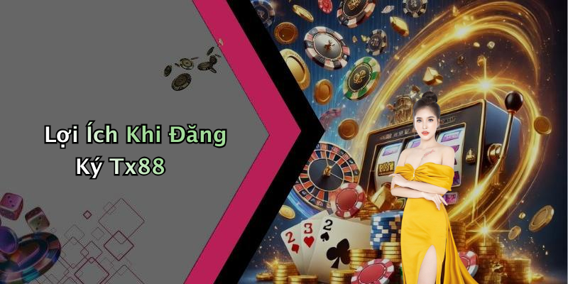 Lợi Ích Khi Đăng Ký Tx88