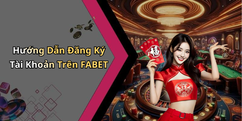 Hướng Dẫn Đăng Ký Tài Khoản Trên FABET