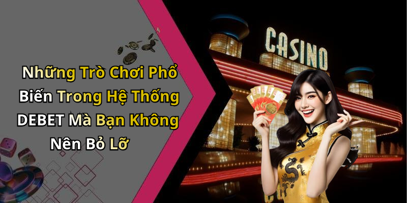 Những Trò Chơi Phổ Biến Trong Hệ Thống DEBET Mà Bạn Không Nên Bỏ Lỡ