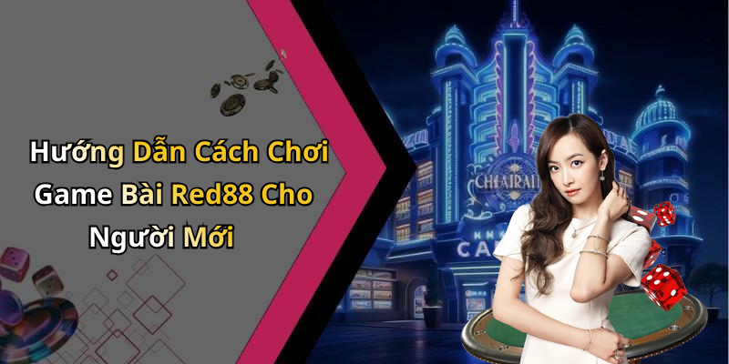 Hướng Dẫn Cách Chơi Game Bài Red88 Cho Người Mới