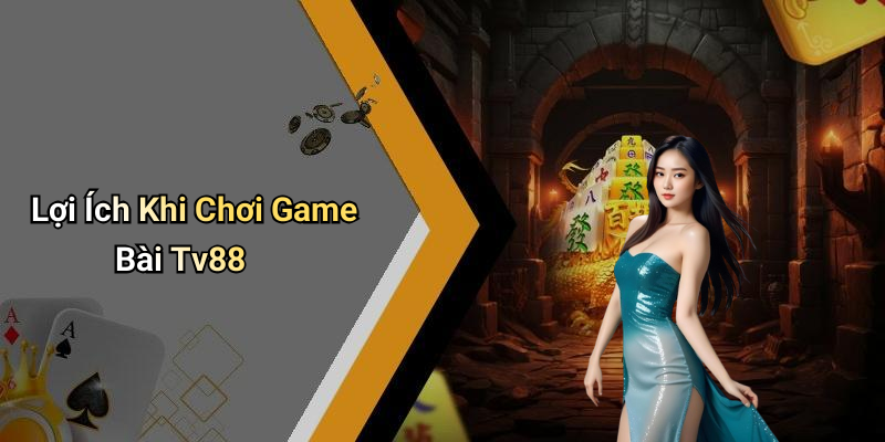 Lợi Ích Khi Chơi Game Bài Tv88