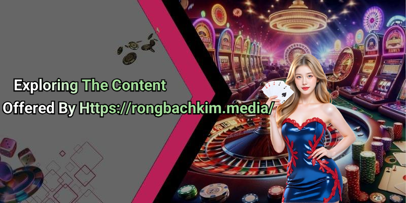 Exploring The Content Offered By Https://rongbachkim.media/