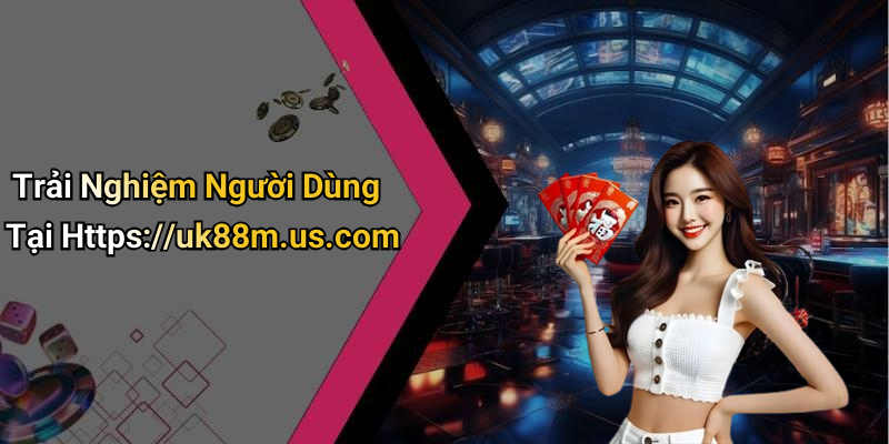 Trải Nghiệm Người Dùng Tại Https://uk88m.us.com