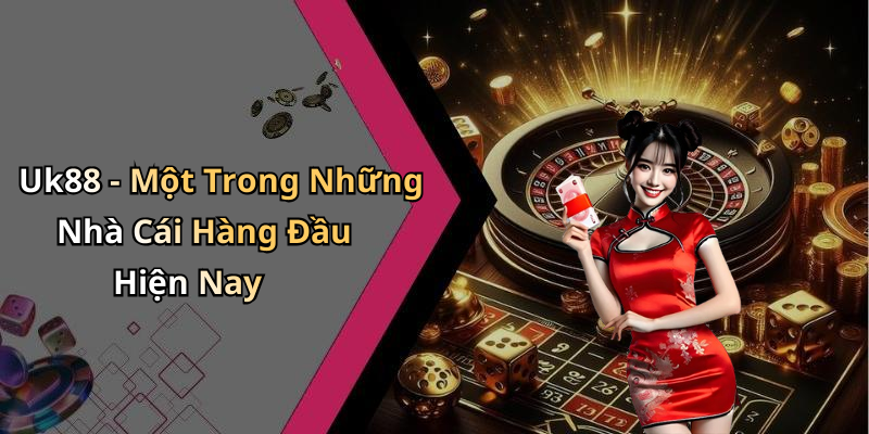 Uk88 - Một Trong Những Nhà Cái Hàng Đầu Hiện Nay