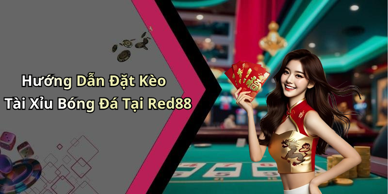 Hướng Dẫn Đặt Kèo Tài Xỉu Bóng Đá Tại Red88