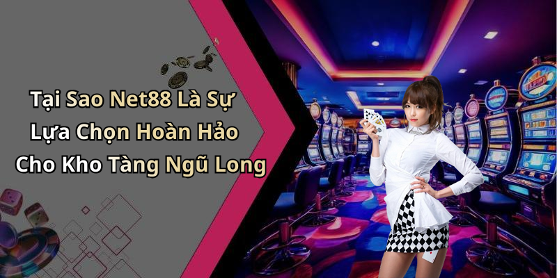 Tại Sao Net88 Là Sự Lựa Chọn Hoàn Hảo Cho Kho Tàng Ngũ Long