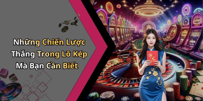 Những Chiến Lược Thắng Trong Lô Kép Mà Bạn Cần Biết
