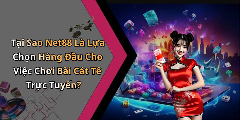 Tại Sao Net88 Là Lựa Chọn Hàng Đầu Cho Việc Chơi Bài Cát Tê Trực Tuyến?
