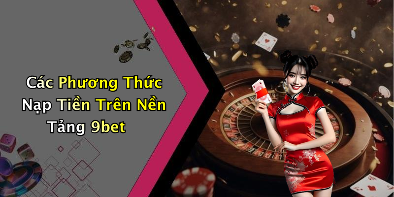 Các Phương Thức Nạp Tiền Trên Nền Tảng 9bet