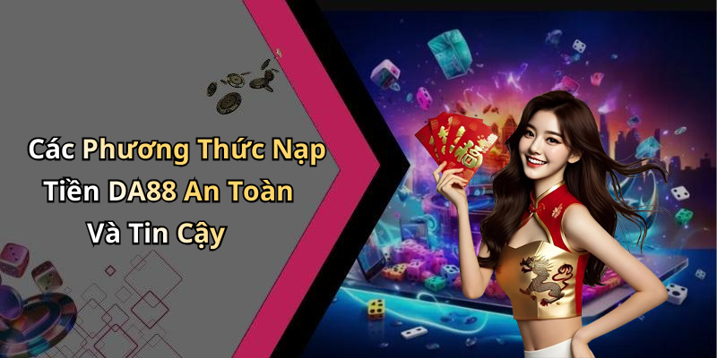 Các Phương Thức Nạp Tiền DA88 An Toàn Và Tin Cậy