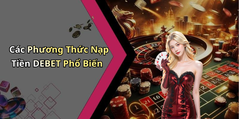 Các Phương Thức Nạp Tiền DEBET Phổ Biến