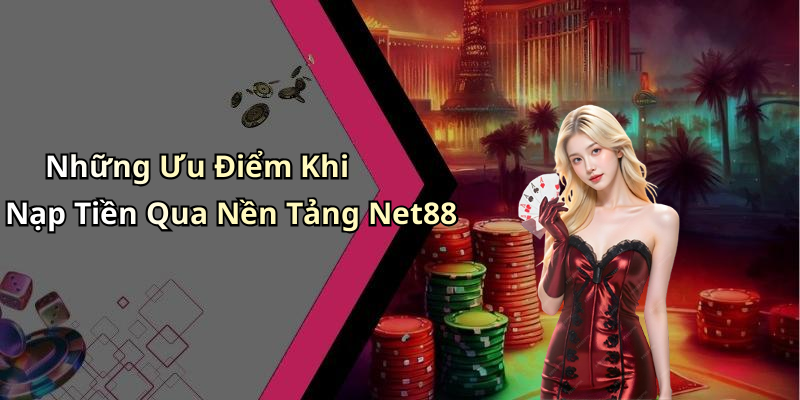 Những Ưu Điểm Khi Nạp Tiền Qua Nền Tảng Net88