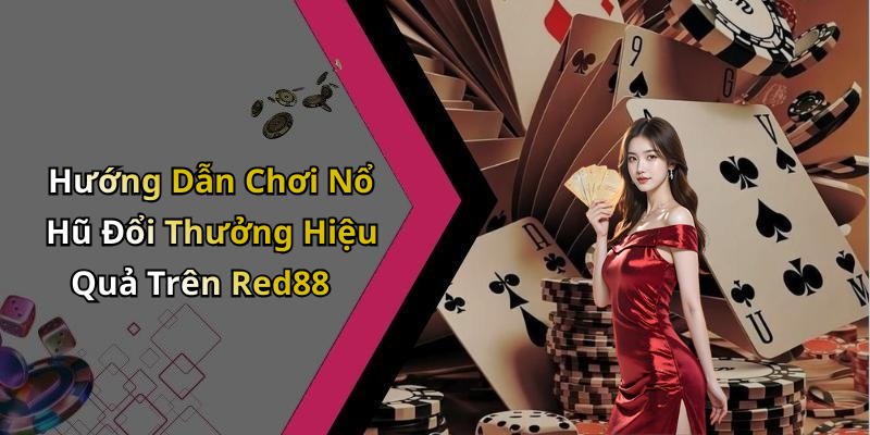 Hướng Dẫn Chơi Nổ Hũ Đổi Thưởng Hiệu Quả Trên Red88